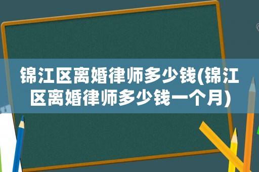 錦江區(qū)離婚律師多少錢(錦江區(qū)離婚律師多少錢一個(gè)月)