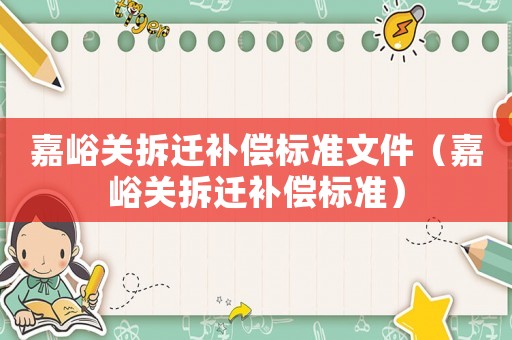 嘉峪關(guān)拆遷補(bǔ)償標(biāo)準(zhǔn)文件（嘉峪關(guān)拆遷補(bǔ)償標(biāo)準(zhǔn)）