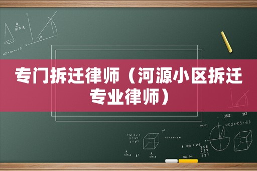專門拆遷律師（河源小區(qū)拆遷專業(yè)律師）