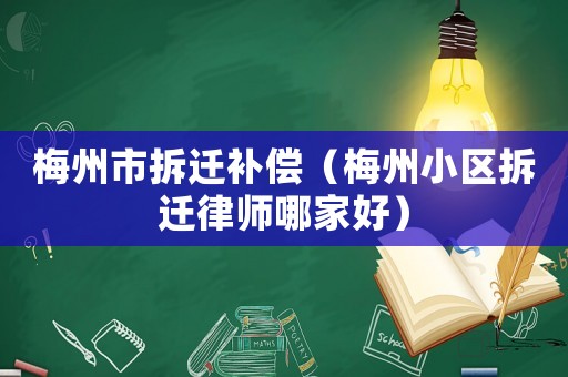 梅州市拆遷補(bǔ)償（梅州小區(qū)拆遷律師哪家好）