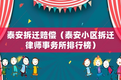 泰安拆遷賠償（泰安小區(qū)拆遷律師事務(wù)所排行榜）