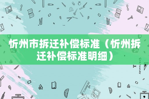 忻州市拆遷補償標(biāo)準(zhǔn)（忻州拆遷補償標(biāo)準(zhǔn)明細(xì)）
