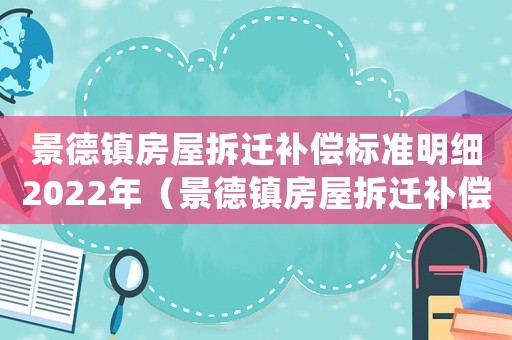 景德鎮(zhèn)房屋拆遷補償標(biāo)準(zhǔn)明細(xì)2022年（景德鎮(zhèn)房屋拆遷補償標(biāo)準(zhǔn)明細(xì)）