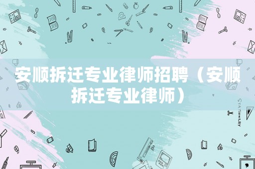 安順拆遷專業(yè)律師招聘（安順拆遷專業(yè)律師）