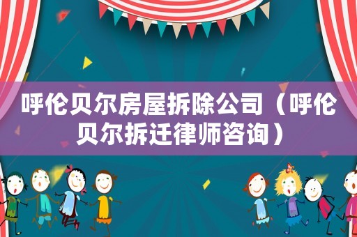 呼倫貝爾房屋拆除公司（呼倫貝爾拆遷律師咨詢）