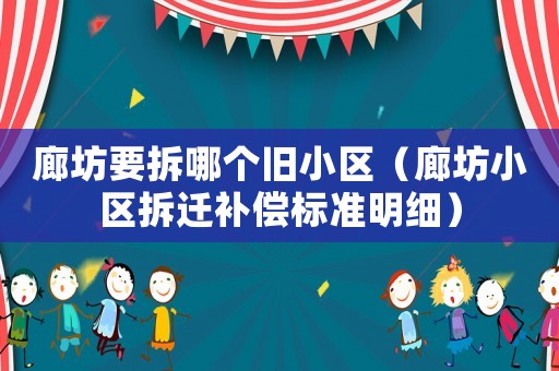 廊坊要拆哪個舊小區(qū)（廊坊小區(qū)拆遷補償標(biāo)準(zhǔn)明細(xì)）