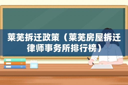 萊蕪拆遷政策（萊蕪房屋拆遷律師事務(wù)所排行榜）