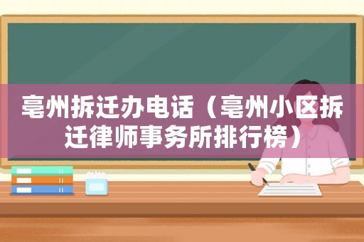 亳州拆遷辦電話（亳州小區(qū)拆遷律師事務(wù)所排行榜）