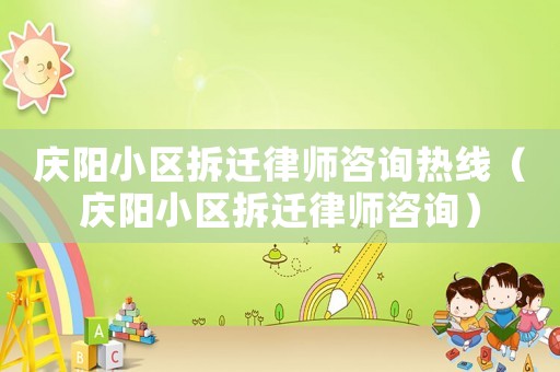 慶陽小區(qū)拆遷律師咨詢熱線（慶陽小區(qū)拆遷律師咨詢）
