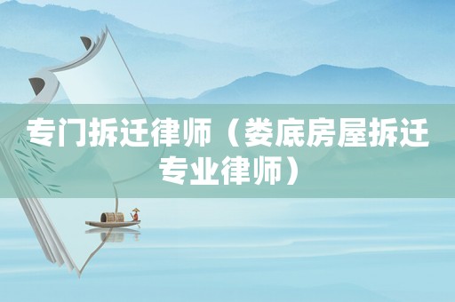 專門拆遷律師（婁底房屋拆遷專業(yè)律師）