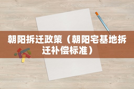 朝陽拆遷政策（朝陽宅基地拆遷補償標(biāo)準(zhǔn)）