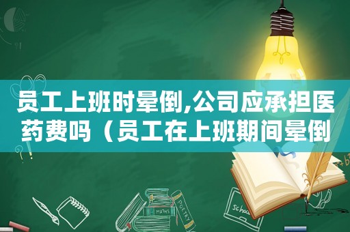 員工上班時(shí)暈倒,公司應(yīng)承擔(dān)醫(yī)藥費(fèi)嗎（員工在上班期間暈倒算工傷嗎）