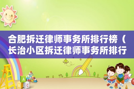 合肥拆遷律師事務(wù)所排行榜（長(zhǎng)治小區(qū)拆遷律師事務(wù)所排行榜）