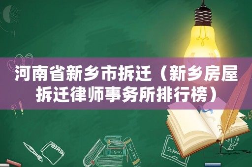 河南省新鄉(xiāng)市拆遷（新鄉(xiāng)房屋拆遷律師事務所排行榜）