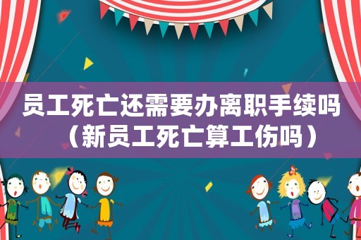 員工死亡還需要辦離職手續(xù)嗎（新員工死亡算工傷嗎）