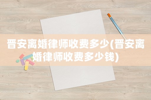 晉安離婚律師收費多少(晉安離婚律師收費多少錢)