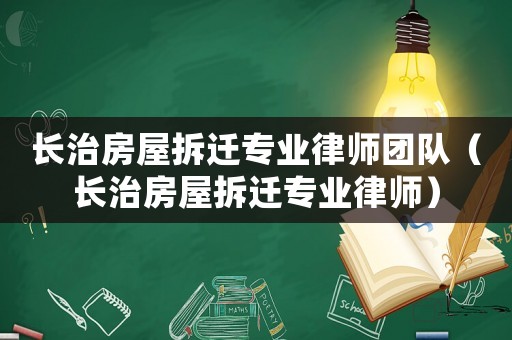 長治房屋拆遷專業(yè)律師團(tuán)隊（長治房屋拆遷專業(yè)律師）