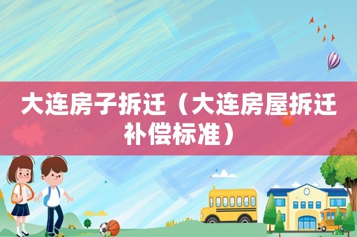 大連房子拆遷（大連房屋拆遷補(bǔ)償標(biāo)準(zhǔn)）