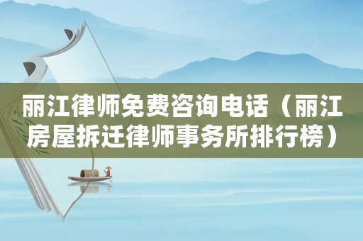 麗江律師免費(fèi)咨詢電話（麗江房屋拆遷律師事務(wù)所排行榜）