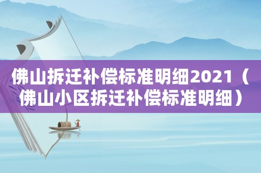 佛山拆遷補(bǔ)償標(biāo)準(zhǔn)明細(xì)2021（佛山小區(qū)拆遷補(bǔ)償標(biāo)準(zhǔn)明細(xì)）