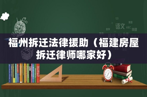 福州拆遷法律援助（福建房屋拆遷律師哪家好）