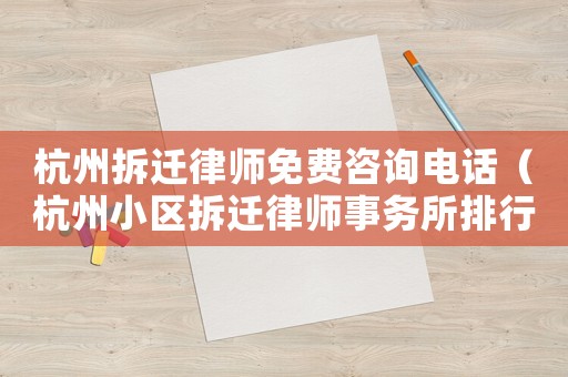杭州拆遷律師免費(fèi)咨詢電話（杭州小區(qū)拆遷律師事務(wù)所排行榜）