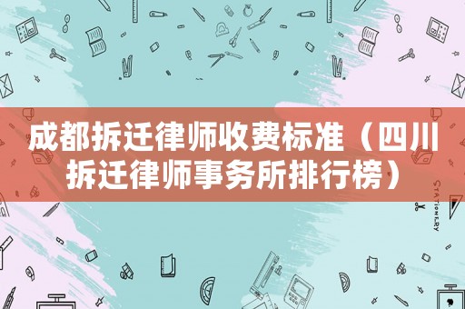 成都拆遷律師收費(fèi)標(biāo)準(zhǔn)（四川拆遷律師事務(wù)所排行榜）