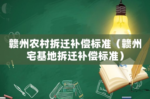 贛州農(nóng)村拆遷補償標準（贛州宅基地拆遷補償標準）
