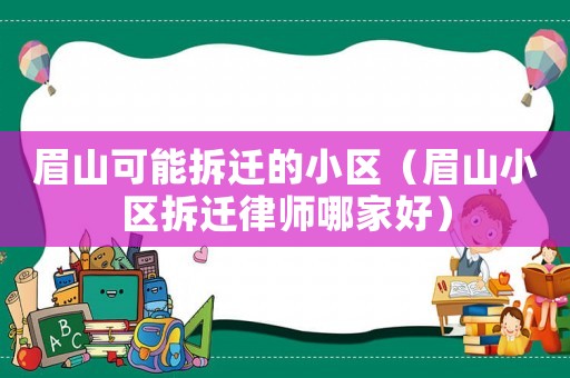 眉山可能拆遷的小區(qū)（眉山小區(qū)拆遷律師哪家好）