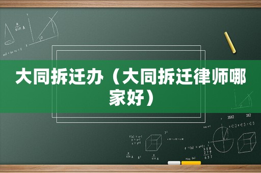 大同拆遷辦（大同拆遷律師哪家好）