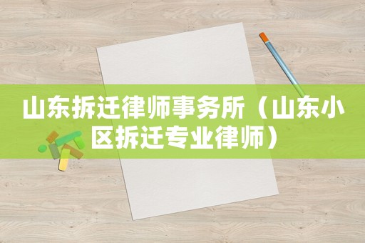 山東拆遷律師事務(wù)所（山東小區(qū)拆遷專業(yè)律師）