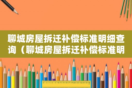 聊城房屋拆遷補償標準明細查詢（聊城房屋拆遷補償標準明細）