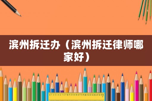 濱州拆遷辦（濱州拆遷律師哪家好）