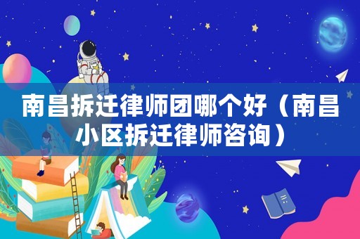 南昌拆遷律師團(tuán)哪個(gè)好（南昌小區(qū)拆遷律師咨詢）