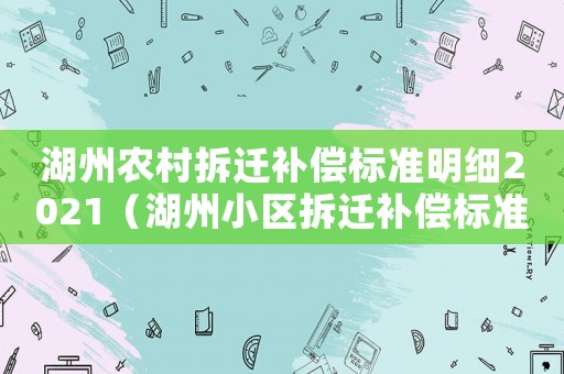 湖州農(nóng)村拆遷補(bǔ)償標(biāo)準(zhǔn)明細(xì)2021（湖州小區(qū)拆遷補(bǔ)償標(biāo)準(zhǔn)明細(xì)）