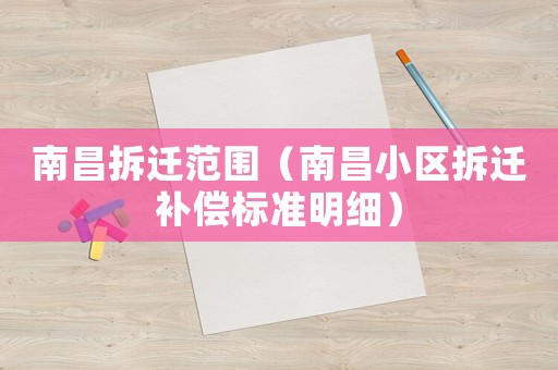 南昌拆遷范圍（南昌小區(qū)拆遷補償標準明細）