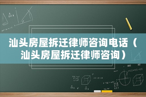 汕頭房屋拆遷律師咨詢(xún)電話(huà)（汕頭房屋拆遷律師咨詢(xún)）
