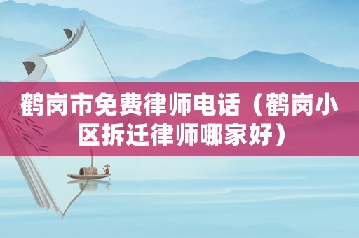 鶴崗市免費律師電話（鶴崗小區(qū)拆遷律師哪家好）