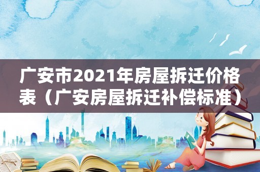 廣安市2021年房屋拆遷價(jià)格表（廣安房屋拆遷補(bǔ)償標(biāo)準(zhǔn)）
