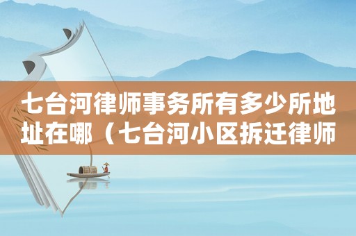 七臺河律師事務(wù)所有多少所地址在哪（七臺河小區(qū)拆遷律師事務(wù)所排行榜）