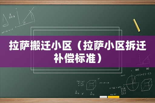 拉薩搬遷小區(qū)（拉薩小區(qū)拆遷補償標準）
