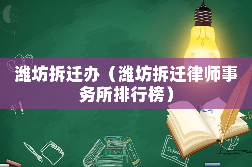 濰坊拆遷辦（濰坊拆遷律師事務(wù)所排行榜）