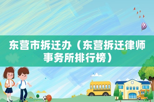 東營市拆遷辦（東營拆遷律師事務(wù)所排行榜）