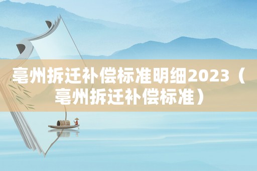 亳州拆遷補(bǔ)償標(biāo)準(zhǔn)明細(xì)2023（亳州拆遷補(bǔ)償標(biāo)準(zhǔn)）