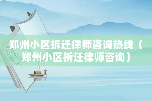 鄭州小區(qū)拆遷律師咨詢熱線（鄭州小區(qū)拆遷律師咨詢）