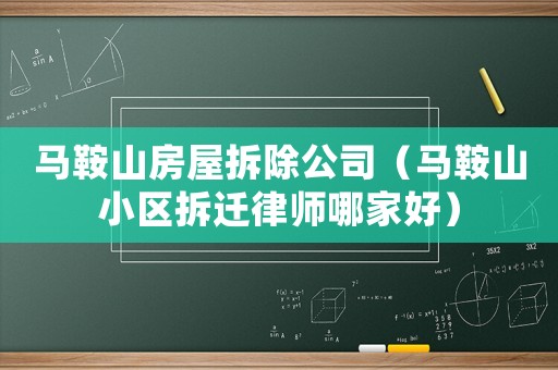 馬鞍山房屋拆除公司（馬鞍山小區(qū)拆遷律師哪家好）