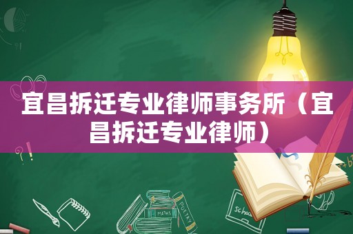 宜昌拆遷專(zhuān)業(yè)律師事務(wù)所（宜昌拆遷專(zhuān)業(yè)律師）