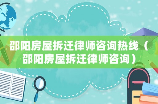 邵陽(yáng)房屋拆遷律師咨詢熱線（邵陽(yáng)房屋拆遷律師咨詢）