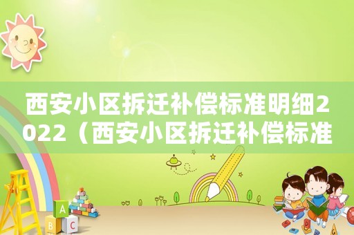 西安小區(qū)拆遷補償標準明細2022（西安小區(qū)拆遷補償標準）