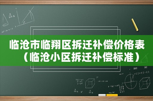 臨滄市臨翔區(qū)拆遷補(bǔ)償價(jià)格表（臨滄小區(qū)拆遷補(bǔ)償標(biāo)準(zhǔn)）